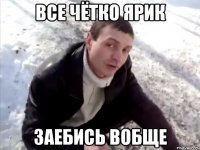 все чётко ярик заебись вобще