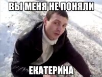 вы меня не поняли екатерина