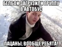 белбои загрузили группу в автобус пацаны, вообще ребята!