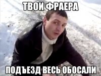 твои фраера подъезд весь обосали