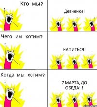 Девченки! Напиться! 7 Марта, до обеда!!!