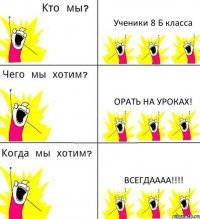 Ученики 8 Б класса ОРАТЬ НА УРОКАХ! ВСЕГДАААА!!!