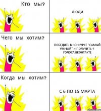 люди победить в конкурсе "Самый умный" и получить 4 голоса ВКонтакте с 6 по 15 марта