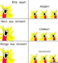 ЛЮДИ!! СЛАВЫ!! ???