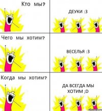 ДЕУКИ :3 ВЕСЕЛЬЯ :3 ДА ВСЕГДА МЫ ХОТИМ ;D