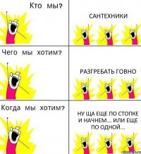 САНТЕХНИКИ РАЗГРЕБАТЬ ГОВНО ну ща еще по стопке и начнем... или еще по одной...