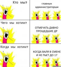 главнык администраторши отмечать давно прощедшие ДР когда валя в смене и не ПЬЕТ до 17