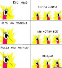 ВИОЛА И ЛИЗА МЫ ХОТИМ ВСЁ ВСЕГДА!