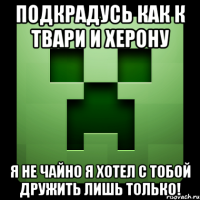 подкрадусь как к твари и херону я не чайно я хотел с тобой дружить лишь только!