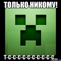 только никому! т-с-с-с-с-с-с-с-с-с-с...