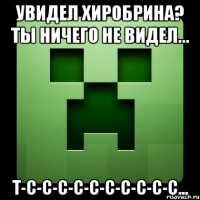 увидел хиробрина? ты ничего не видел... т-с-с-с-с-с-с-с-с-с-с...