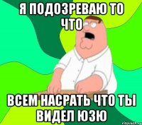 я подозреваю то что всем насрать что ты видел юзю