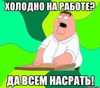 холодно на работе? да всем насрать!