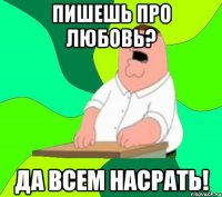 пишешь про любовь? да всем насрать!