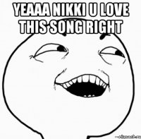 yeaaa nikki u love this song right 