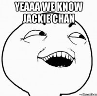 yeaaa we know jackie chan 