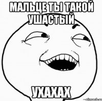 мальце ты такой ушастый ухахах