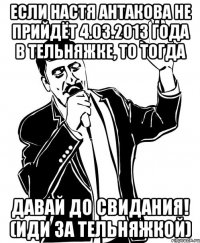 если настя антакова не прийдёт 4.03.2013 года в тельняжке, то тогда давай до свидания! (иди за тельняжкой)