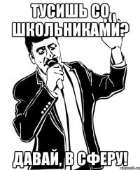 тусишь со школьниками? давай, в сферу!