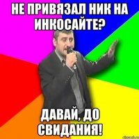 не привязал ник на инкосайте? давай, до свидания!