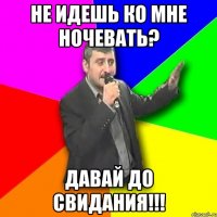 не идешь ко мне ночевать? давай до свидания!!!