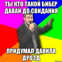 ты кто такой бибер давай до свидания придумал данила дрозд