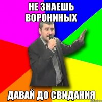 не знаешь ворониных давай до свидания