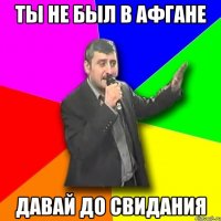 ты не был в афгане давай до свидания