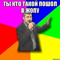 ты кто такой пошол в жопу 