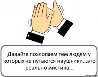 Давайте похлопаем тем людям у которых не путаются наушники...это реально мистика...