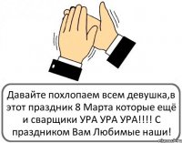 Давайте похлопаем всем девушка,в этот праздник 8 Марта которые ещё и сварщики УРА УРА УРА!!! С праздником Вам Любимые наши!