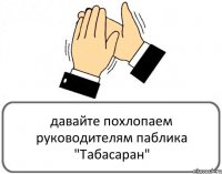 давайте похлопаем руководителям паблика "Табасаран"