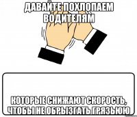 давайте похлопаем водителям которые снижают скорость, чтобы не обрызгать грязьюю