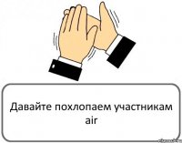 Давайте похлопаем участникам air