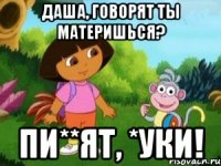 даша, говорят ты материшься? пи**ят, *уки!