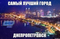 самый лучший город Днепропетровск