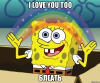 i love you too блеать