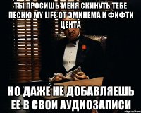 ты просишь меня скинуть тебе песню my life от эминема и фифти цента но даже не добавляешь ее в свои аудиозаписи