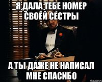 я дала тебе номер своей сестры а ты даже не написал мне спасибо