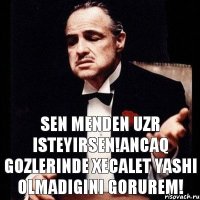 Sen Menden uzr isteyirsen!ancaq gozlerinde Xecalet yashi olmadigini gorurem!