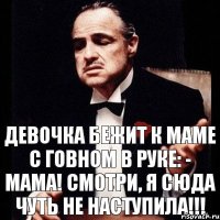 Девочка бежит к маме с говном в руке: - Мама! Смотри, я сюда чуть не наступила!!!