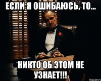 если я ошибаюсь, то... никто об этом не узнает!!!