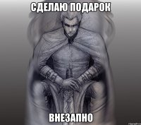 сделаю подарок внезапно