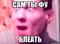 сам ты фу блеать