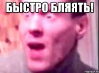 быстро бляять! 