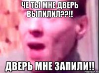 че ты мне дверь выпилил??!! дверь мне запили!!