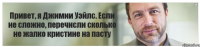 Привет, я Джимии Уэйлс. Если не сложно, перечисли сколько не жалко кристине на пасту