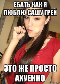 ебать как я люблю сашу грей это же просто ахуенно