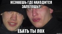 незнаешь где находится залегощь? ебать ты лох