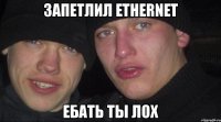 запетлил ethernet ебать ты лох